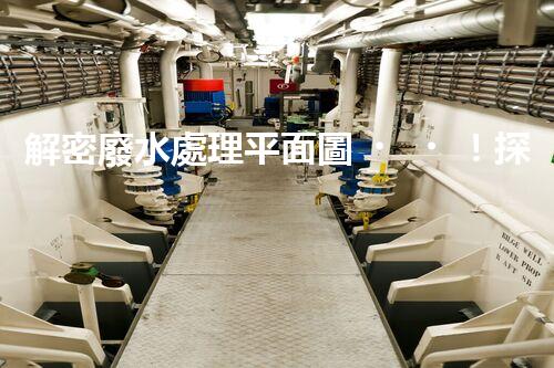 解密廢水處理平面圖！探秘污水處理廠的奇妙之旅？